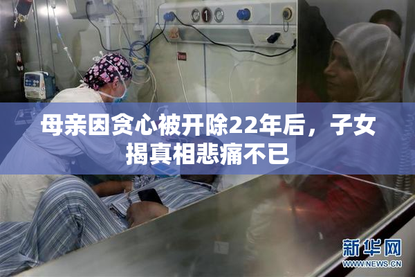 母亲因贪心被开除22年后，子女揭真相悲痛不已