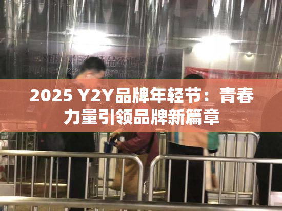 2025 Y2Y品牌年轻节：青春力量引领品牌新篇章