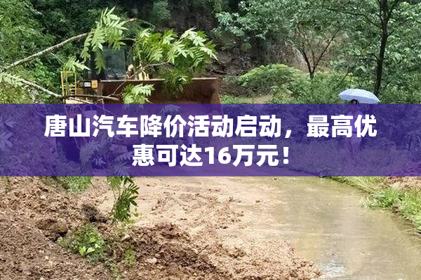 唐山汽车降价活动启动，最高优惠可达16万元！