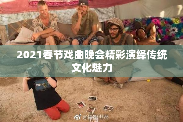 2021春节戏曲晚会精彩演绎传统文化魅力