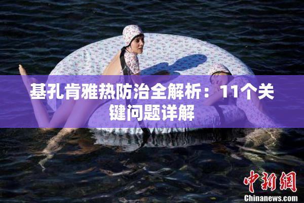 基孔肯雅热防治全解析：11个关键问题详解
