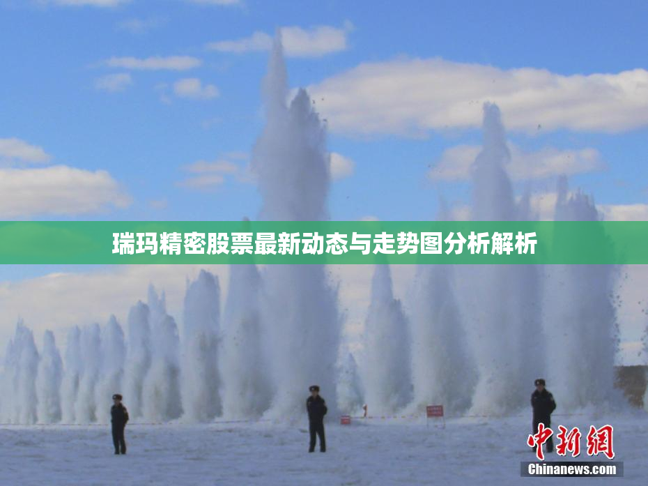 瑞玛精密股票最新动态与走势图分析解析