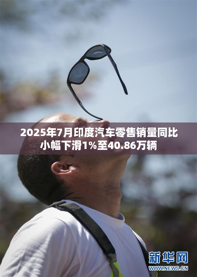 2025年7月印度汽车零售销量同比小幅下滑1%至40.86万辆