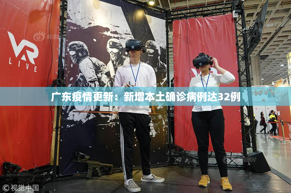 广东疫情更新：新增本土确诊病例达32例