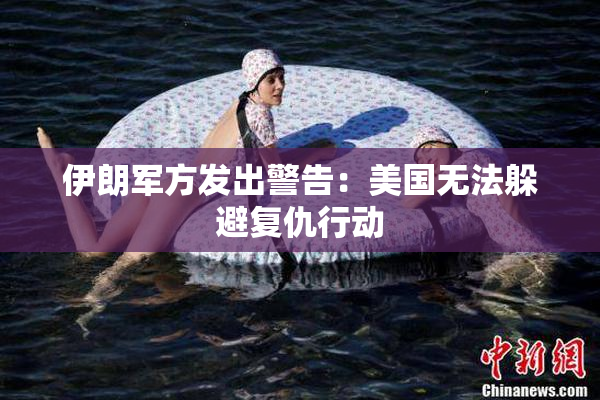 伊朗军方发出警告：美国无法躲避复仇行动