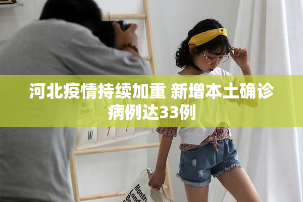 河北疫情持续加重 新增本土确诊病例达33例